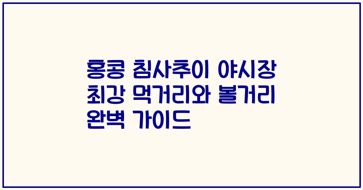 홍콩 침사추이 야시장 최강 먹거리와 볼거리 완벽 가이드