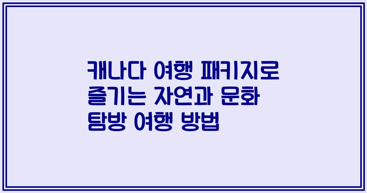 캐나다 여행 패키지로 즐기는 자연과 문화 탐방 여행 방법