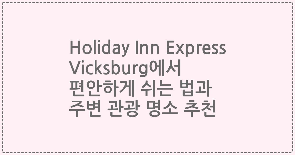 Holiday Inn Express Vicksburg에서 편안하게 쉬는 법과 주변 관광 명소 추천