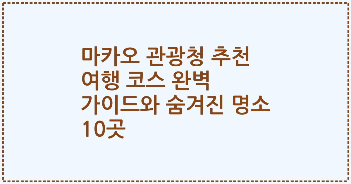 마카오 관광청 추천 여행 코스 완벽 가이드와 숨겨진 명소 10곳