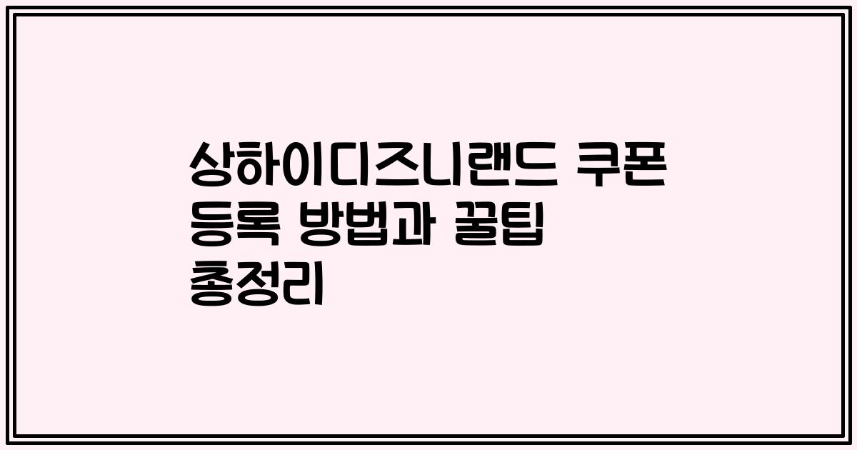상하이디즈니랜드 쿠폰 등록 방법과 꿀팁 총정리