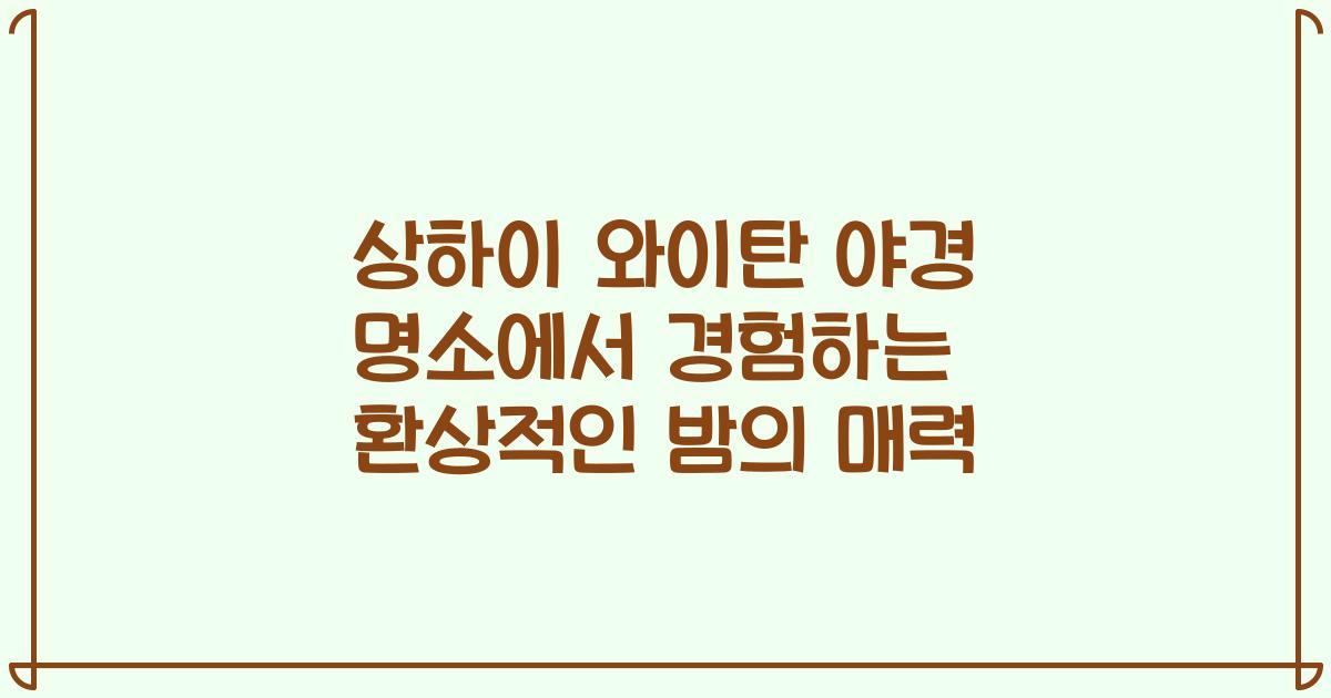 상하이 와이탄 야경 명소에서 경험하는 환상적인 밤의 매력