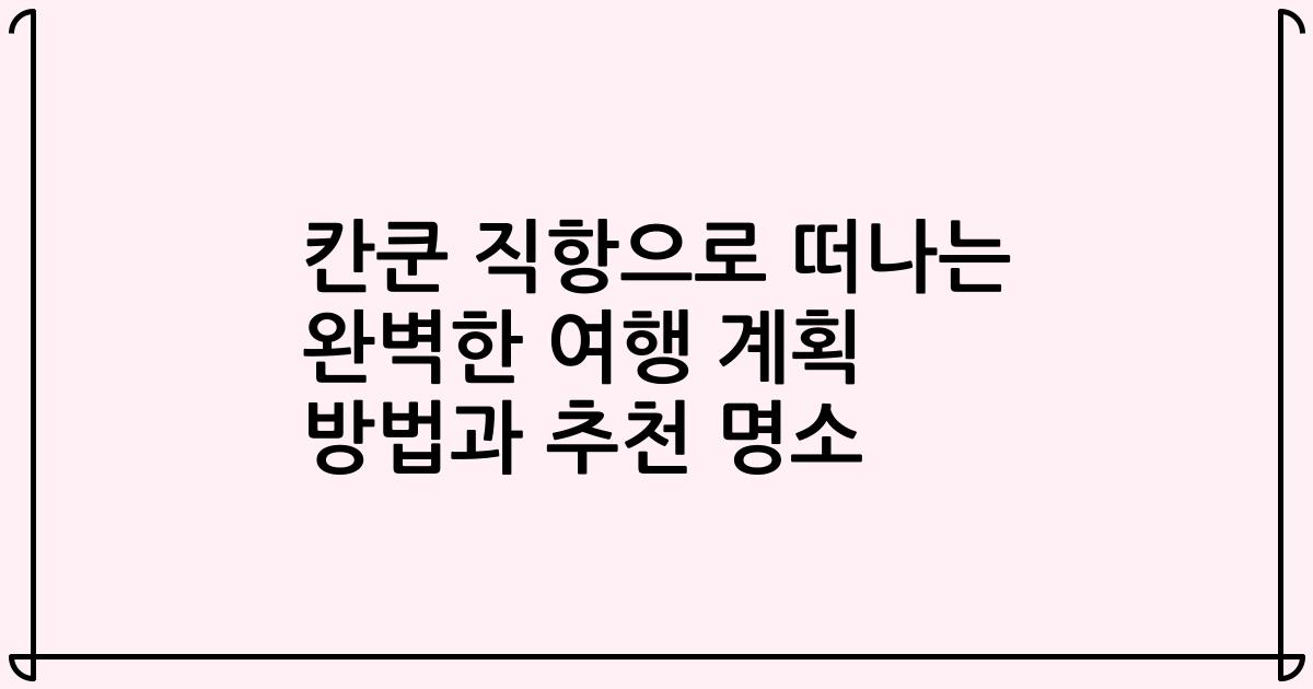 칸쿤 직항으로 떠나는 완벽한 여행 계획 방법과 추천 명소