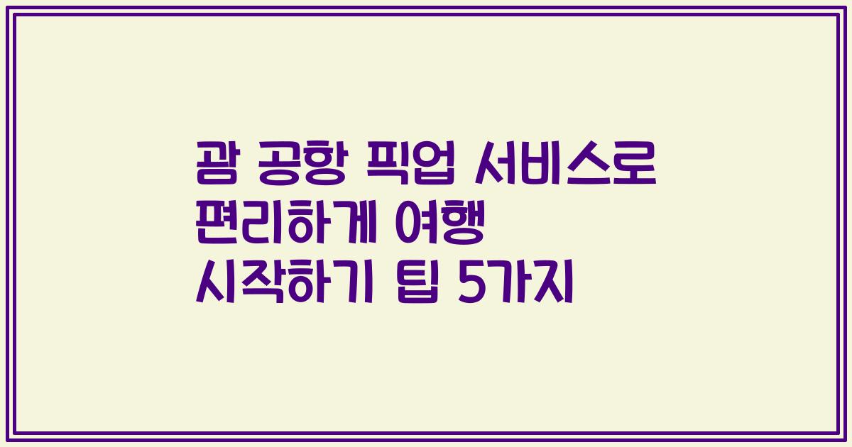 괌 공항 픽업 서비스로 편리하게 여행 시작하기 팁 5가지