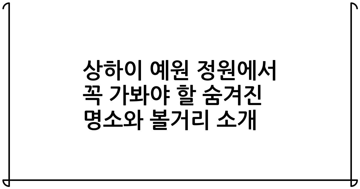 상하이 예원 정원에서 꼭 가봐야 할 숨겨진 명소와 볼거리 소개