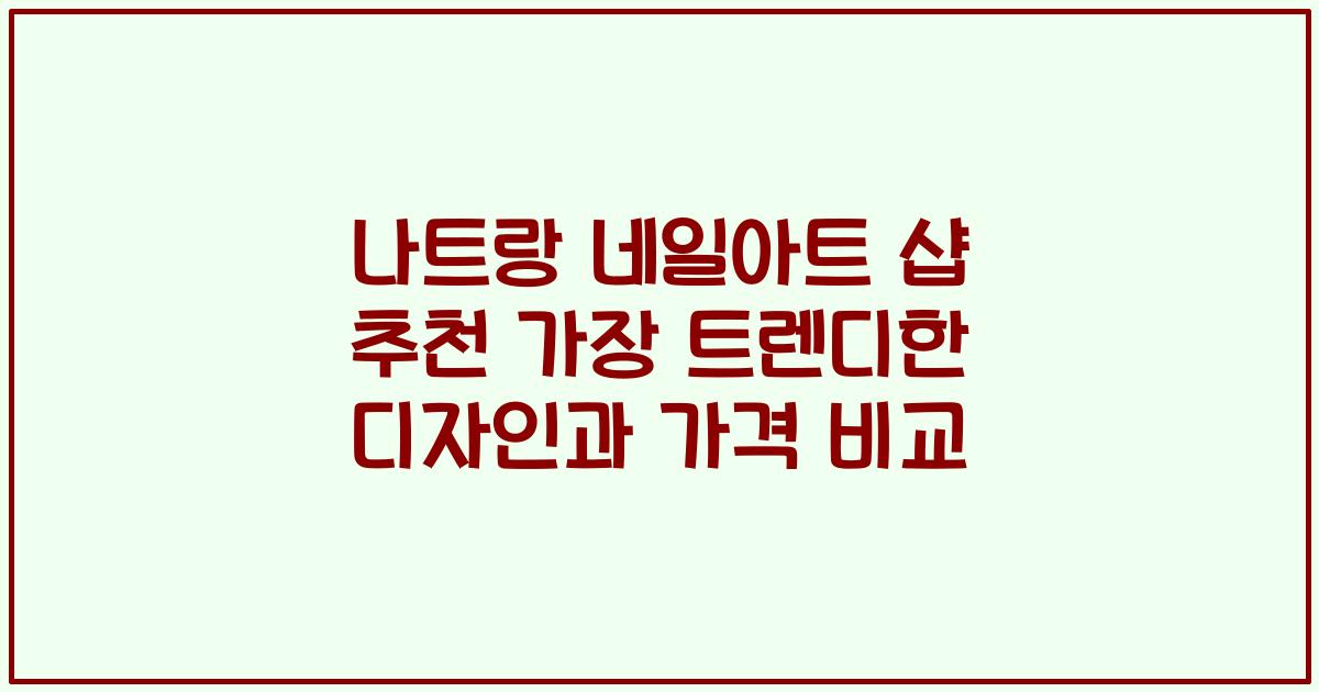 나트랑 네일아트 샵 추천 가장 트렌디한 디자인과 가격 비교