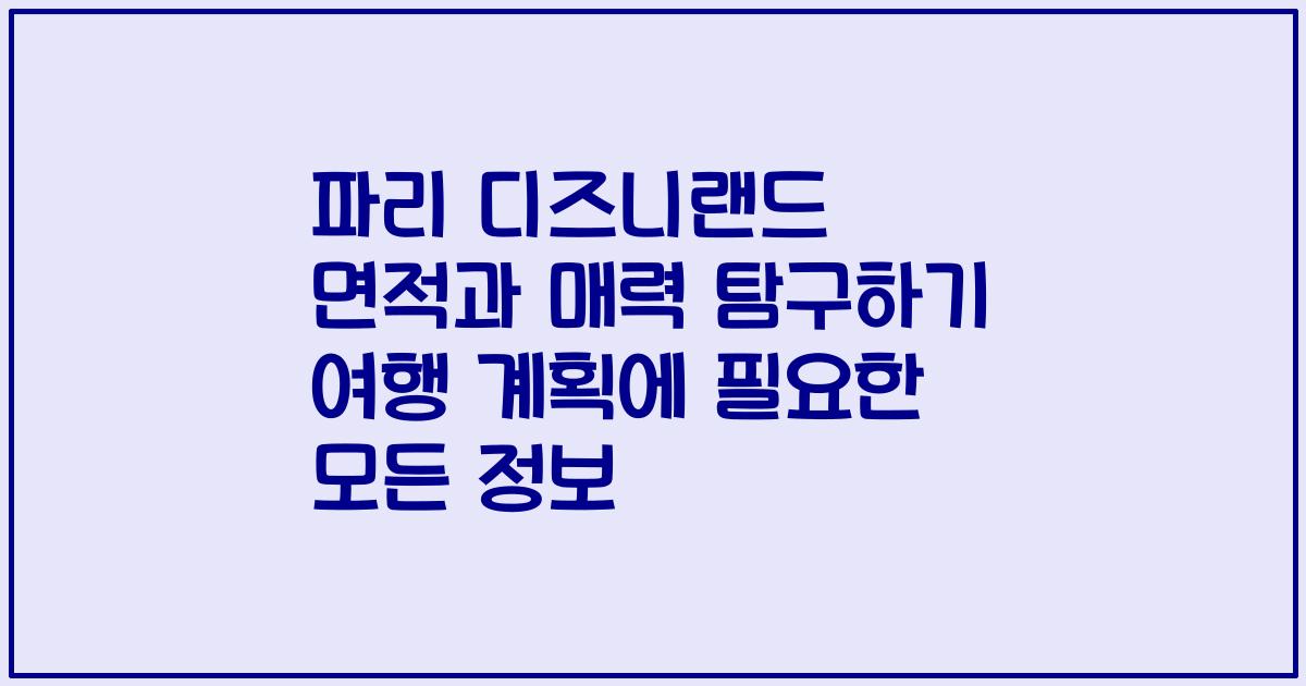 파리 디즈니랜드 면적과 매력 탐구하기 여행 계획에 필요한 모든 정보
