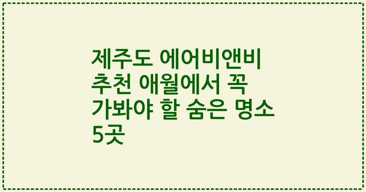 제주도 에어비앤비 추천 애월에서 꼭 가봐야 할 숨은 명소 5곳