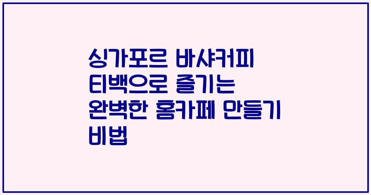 싱가포르 바샤커피 티백으로 즐기는 완벽한 홈카페 만들기 비법