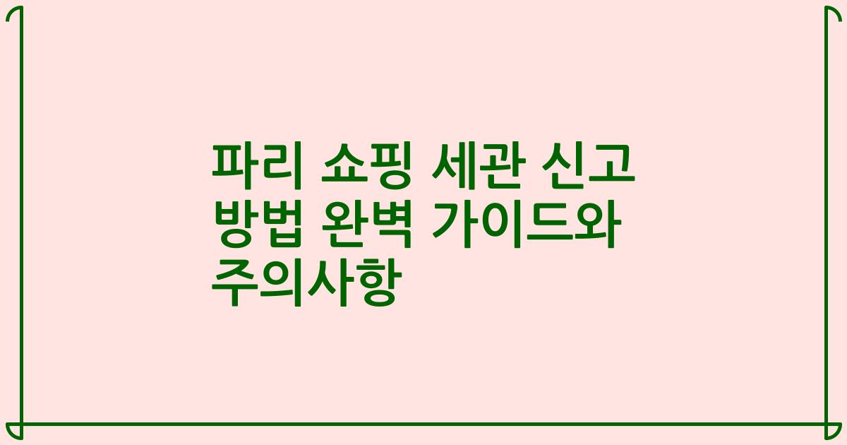 파리 쇼핑 세관 신고 방법 완벽 가이드와 주의사항
