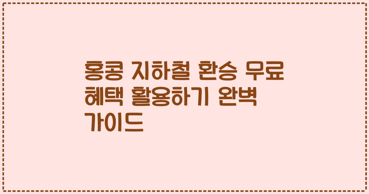 홍콩 지하철 환승 무료 혜택 활용하기 완벽 가이드