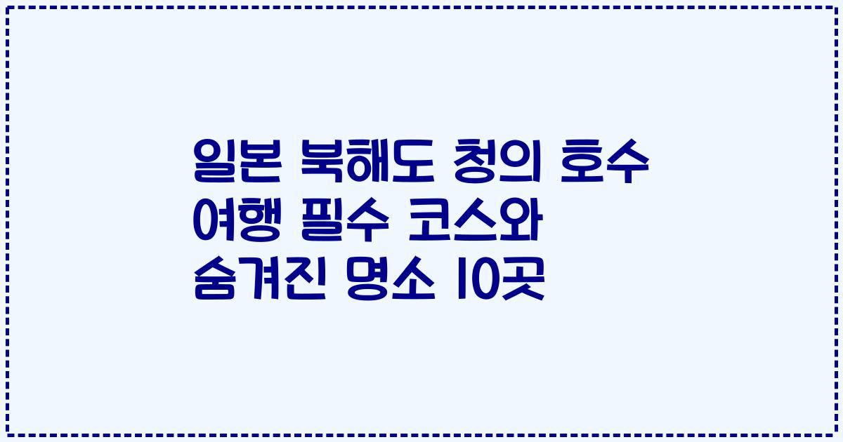 일본 북해도 청의 호수 여행 필수 코스와 숨겨진 명소 10곳