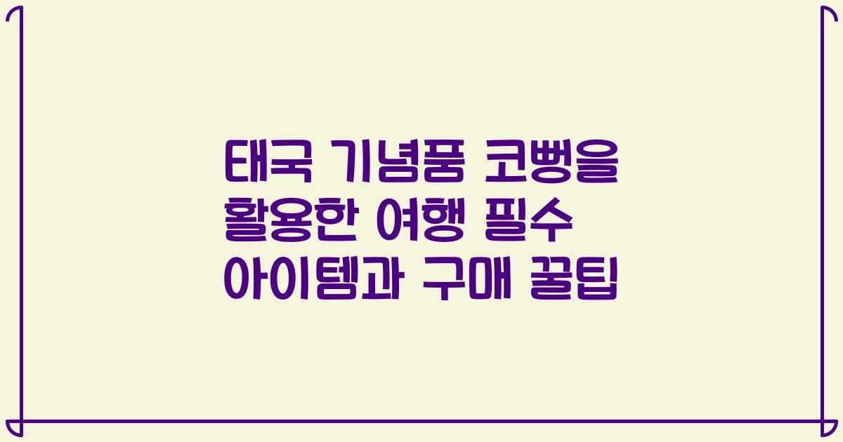 태국 기념품 코뻥을 활용한 여행 필수 아이템과 구매 꿀팁