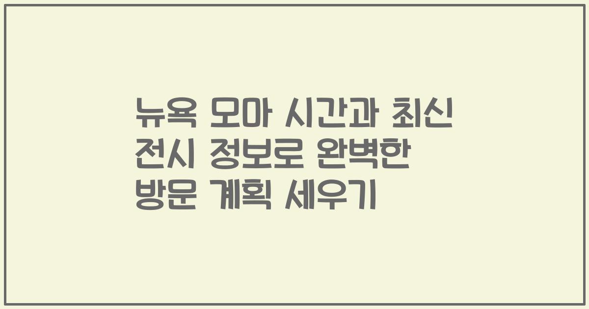 뉴욕 모마 시간과 최신 전시 정보로 완벽한 방문 계획 세우기