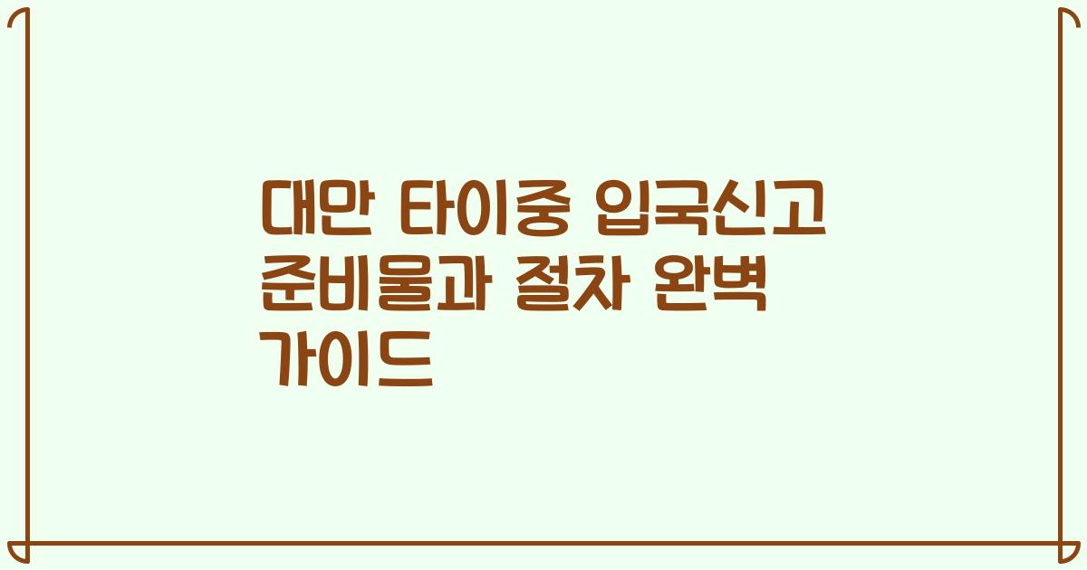 대만 타이중 입국신고 준비물과 절차 완벽 가이드