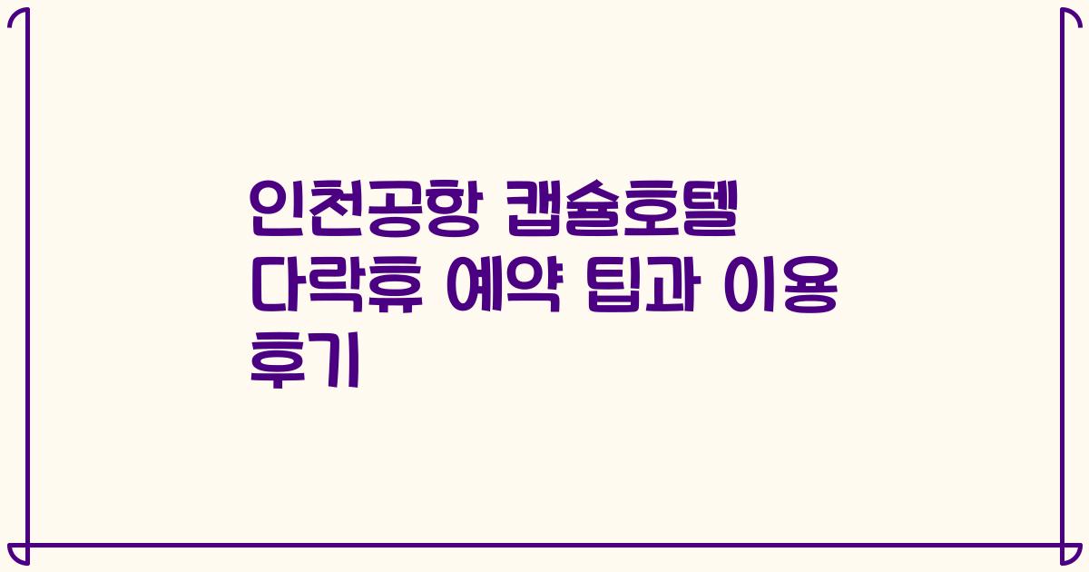 인천공항 캡슐호텔 다락휴 예약 팁과 이용 후기