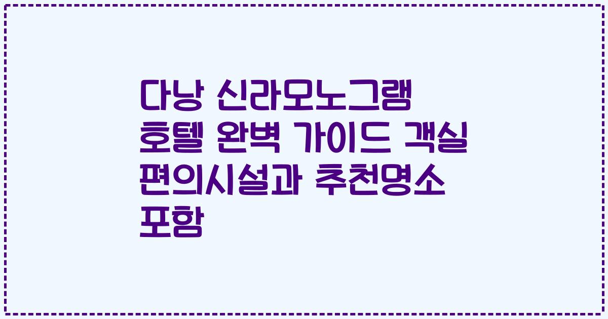 다낭 신라모노그램 호텔 완벽 가이드 객실 편의시설과 추천명소 포함
