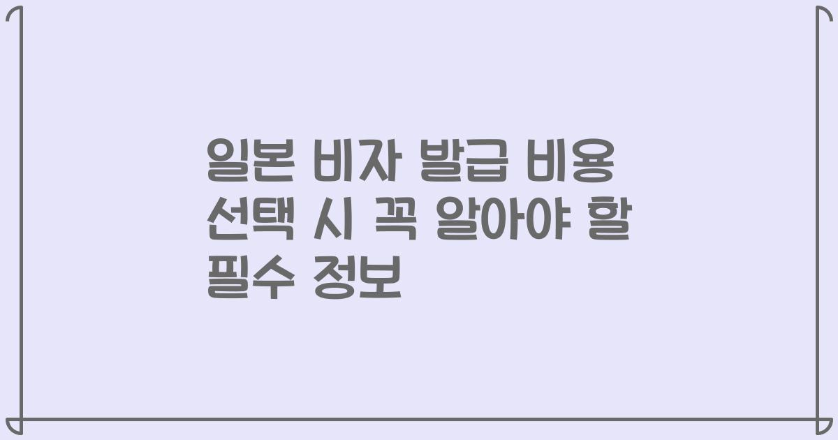 일본 비자 발급 비용 선택 시 꼭 알아야 할 필수 정보