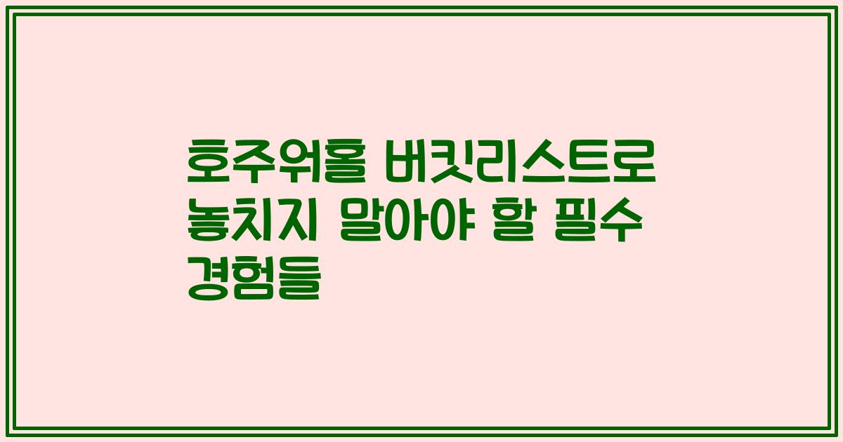 호주워홀 버킷리스트로 놓치지 말아야 할 필수 경험들