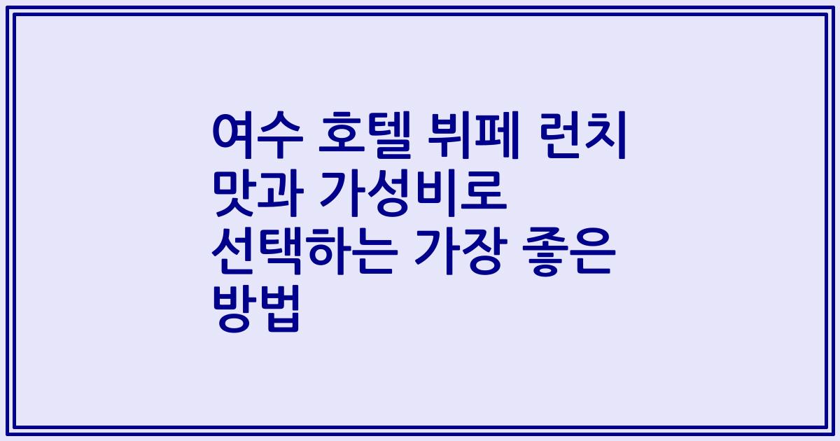여수 호텔 뷔페 런치 맛과 가성비로 선택하는 가장 좋은 방법