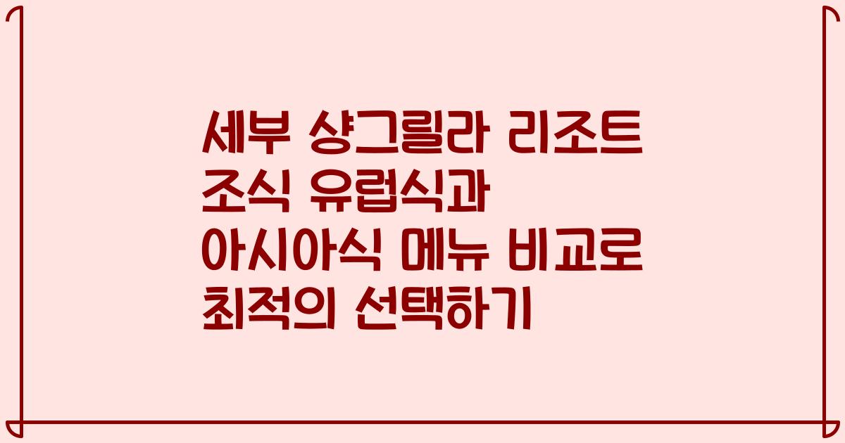 세부 샹그릴라 리조트 조식 유럽식과 아시아식 메뉴 비교로 최적의 선택하기