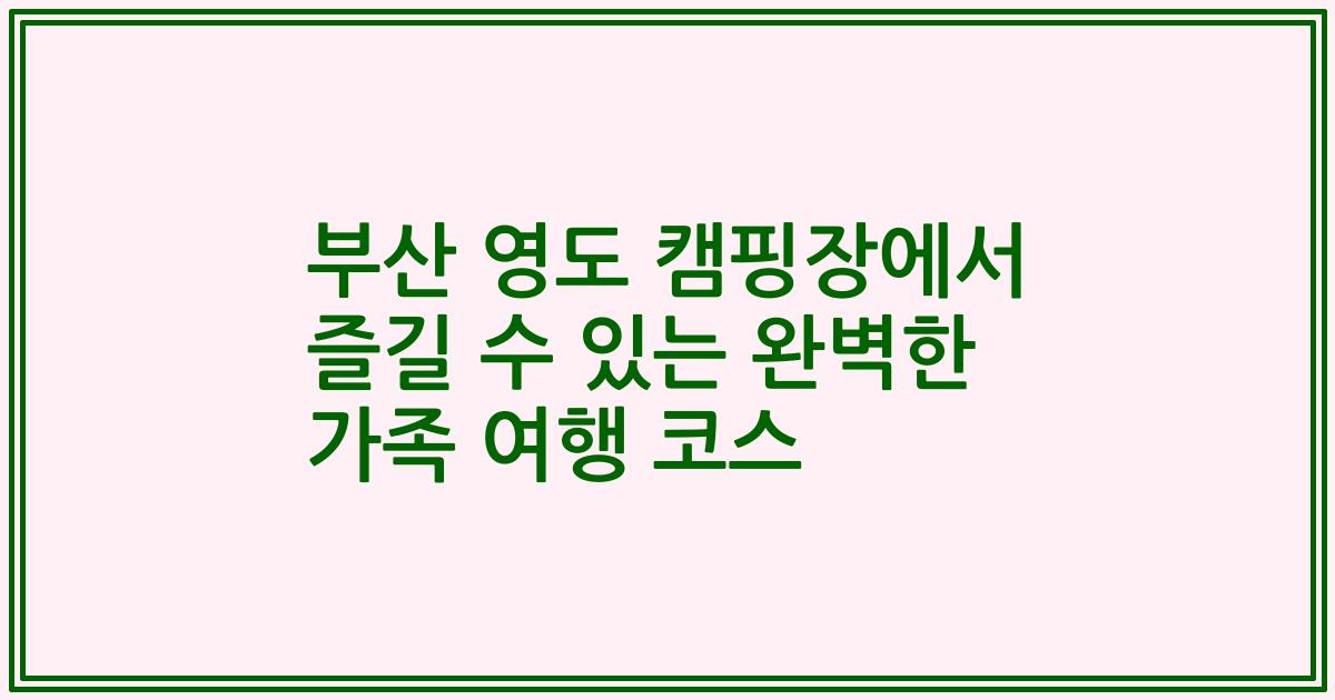부산 영도 캠핑장에서 즐길 수 있는 완벽한 가족 여행 코스