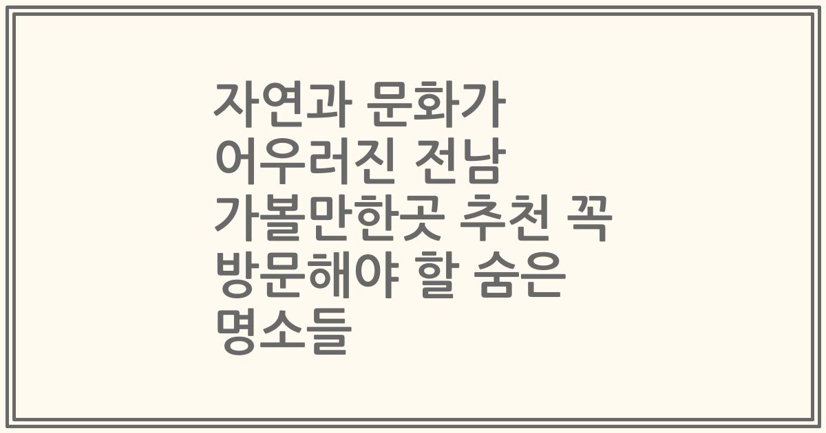 자연과 문화가 어우러진 전남 가볼만한곳 추천 꼭 방문해야 할 숨은 명소들