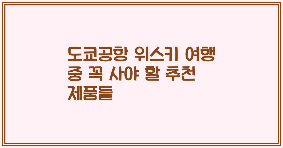 도쿄공항 위스키 여행 중 꼭 사야 할 추천 제품들