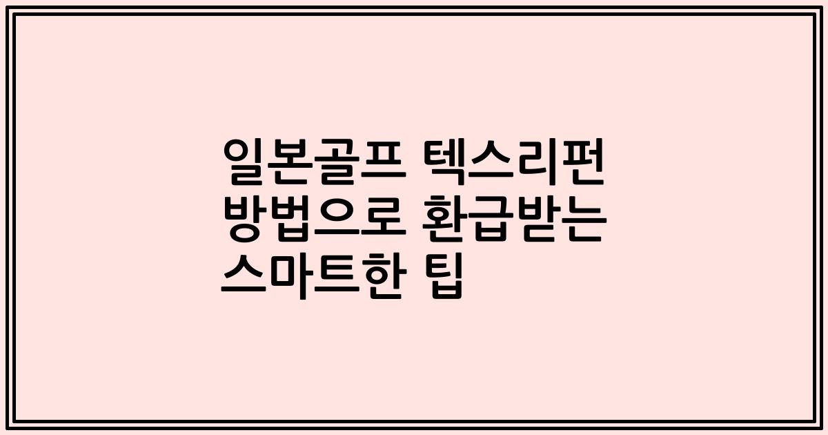 일본골프 텍스리펀 방법으로 환급받는 스마트한 팁