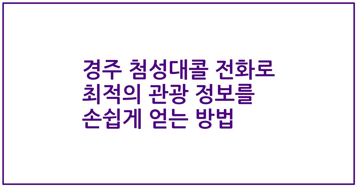 경주 첨성대콜 전화로 최적의 관광 정보를 손쉽게 얻는 방법