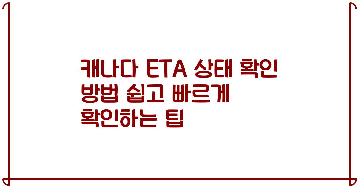 캐나다 ETA 상태 확인 방법 쉽고 빠르게 확인하는 팁