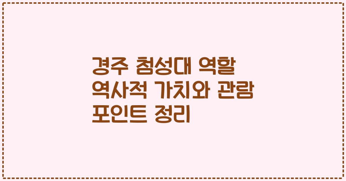경주 첨성대 역할 역사적 가치와 관람 포인트 정리