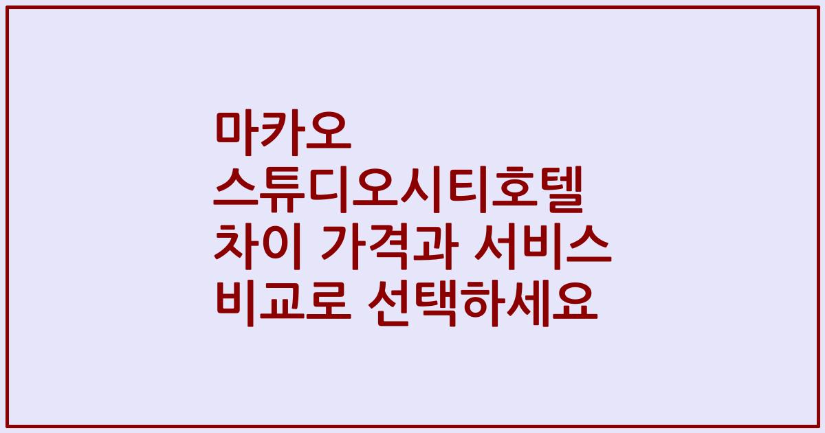 마카오 스튜디오시티호텔 차이 가격과 서비스 비교로 선택하세요