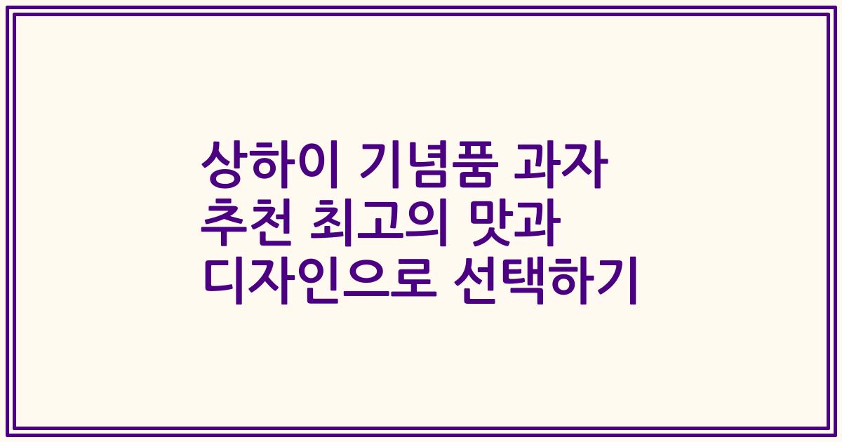 상하이 기념품 과자 추천 최고의 맛과 디자인으로 선택하기