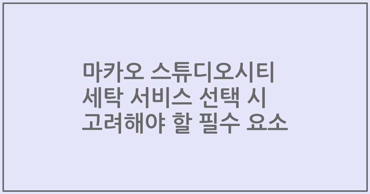마카오 스튜디오시티 세탁 서비스 선택 시 고려해야 할 필수 요소