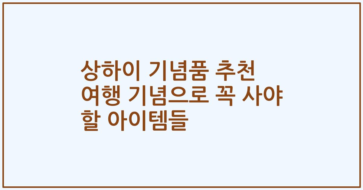 상하이 기념품 추천 여행 기념으로 꼭 사야 할 아이템들