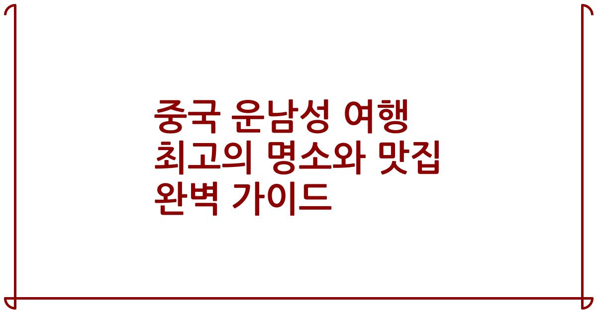 중국 운남성 여행 최고의 명소와 맛집 완벽 가이드