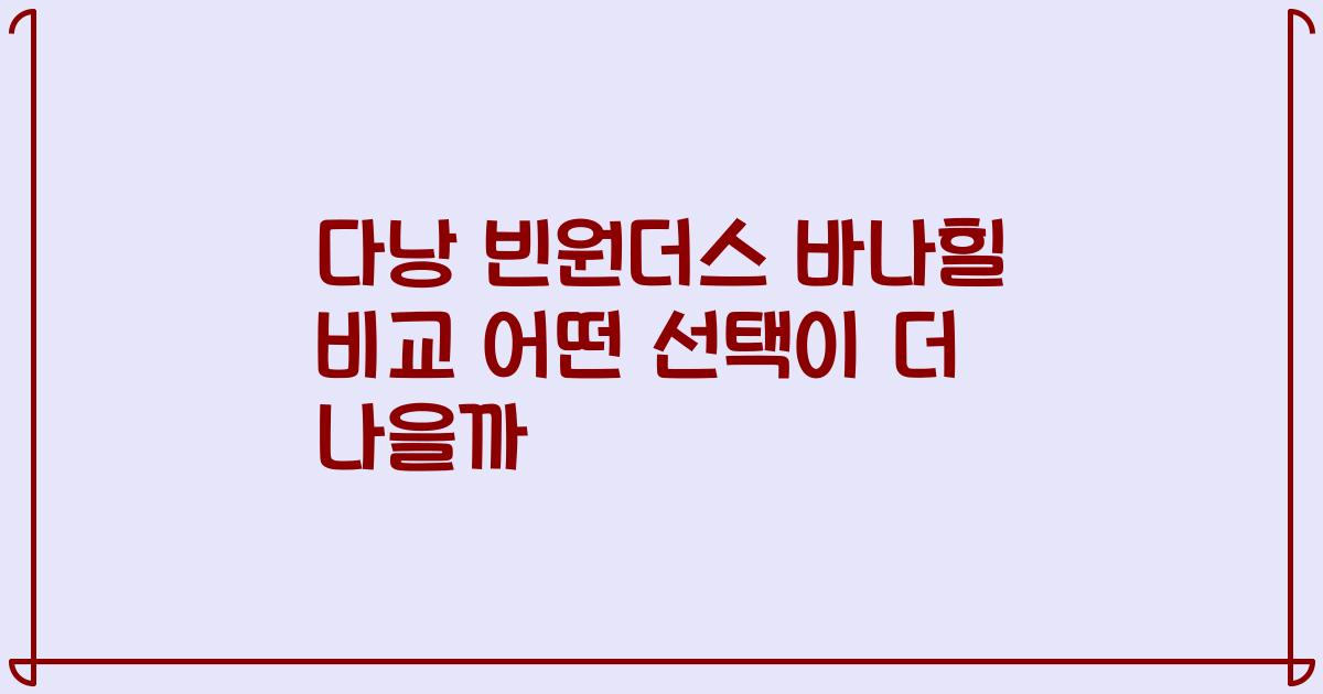 다낭 빈원더스 바나힐 비교 어떤 선택이 더 나을까
