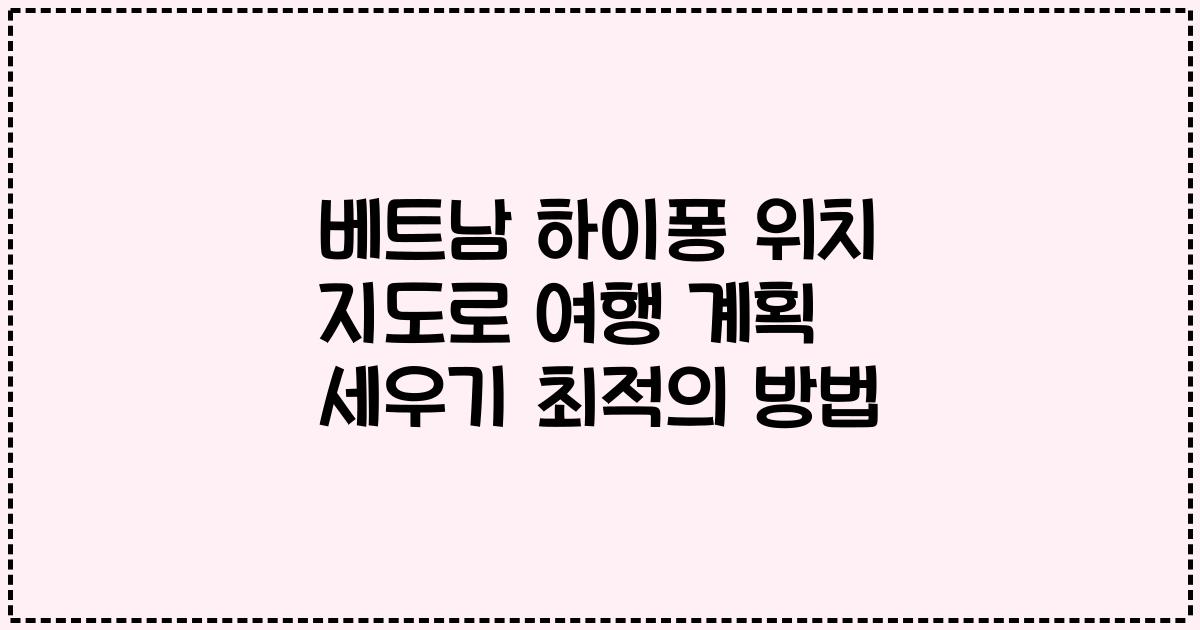 베트남 하이퐁 위치 지도로 여행 계획 세우기 최적의 방법