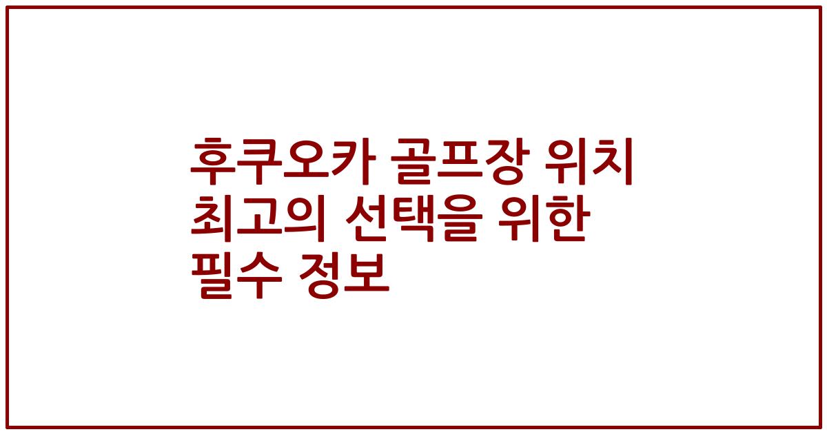 후쿠오카 골프장 위치 최고의 선택을 위한 필수 정보
