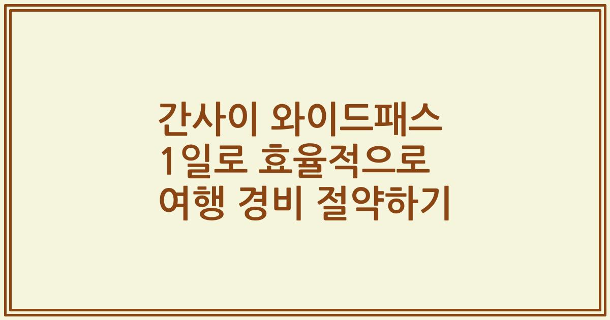 간사이 와이드패스 1일로 효율적으로 여행 경비 절약하기