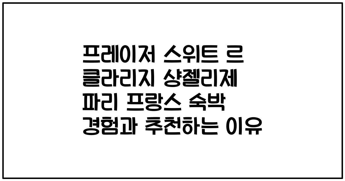 프레이저 스위트 르 클라리지 샹젤리제 파리 프랑스 숙박 경험과 추천하는 이유