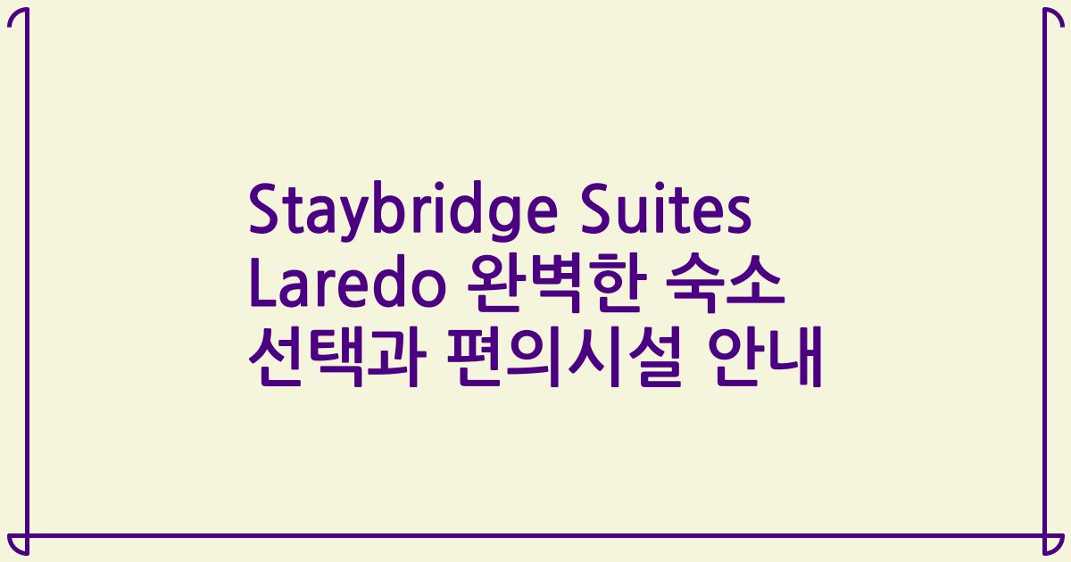 Staybridge Suites Laredo 완벽한 숙소 선택과 편의시설 안내