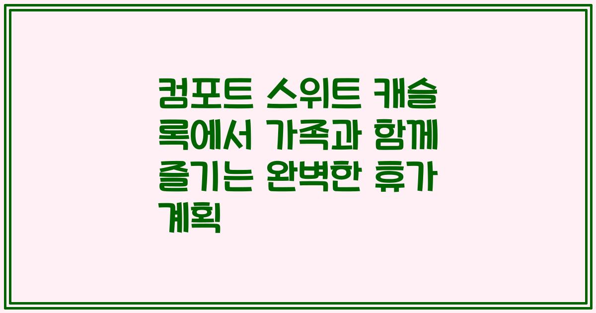 컴포트 스위트 캐슬 록에서 가족과 함께 즐기는 완벽한 휴가 계획
