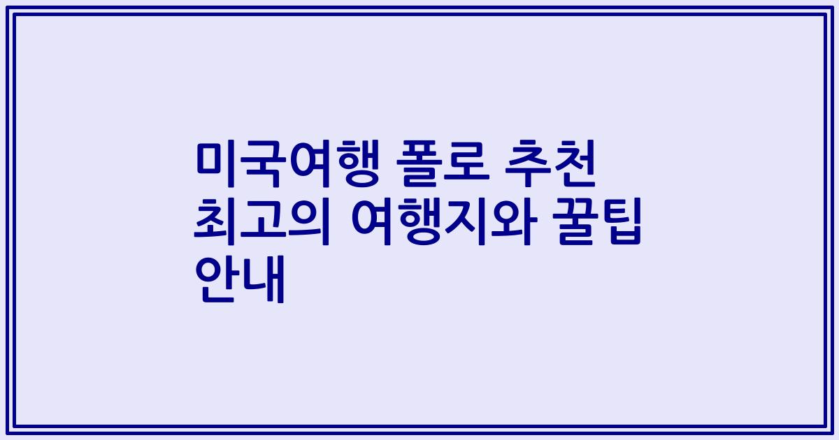 미국여행 폴로 추천 최고의 여행지와 꿀팁 안내