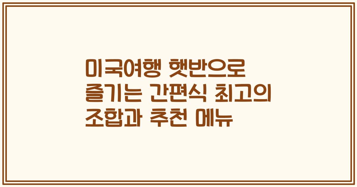 미국여행 햇반으로 즐기는 간편식 최고의 조합과 추천 메뉴