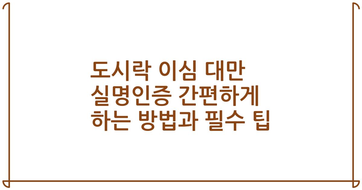 도시락 이심 대만 실명인증 간편하게 하는 방법과 필수 팁