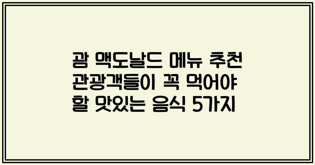 괌 맥도날드 메뉴 추천 관광객들이 꼭 먹어야 할 맛있는 음식 5가지