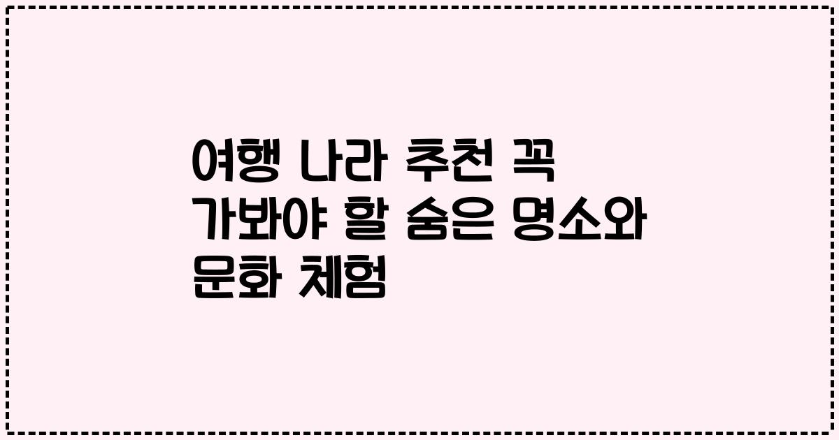 여행 나라 추천 꼭 가봐야 할 숨은 명소와 문화 체험