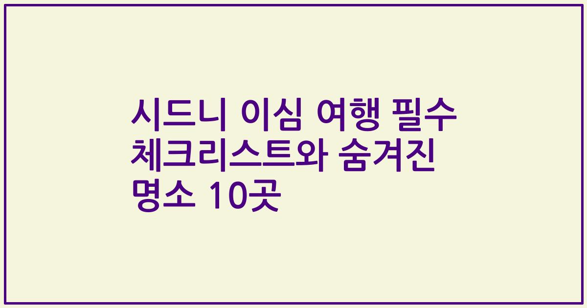 시드니 이심 여행 필수 체크리스트와 숨겨진 명소 10곳